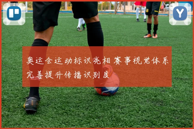 奥运会运动标识亮相 赛事视觉体系完善提升传播识别度