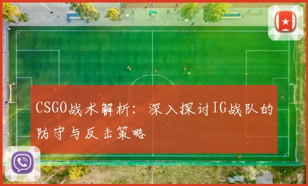 CSGO战术解析：深入探讨IG战队的防守与反击策略