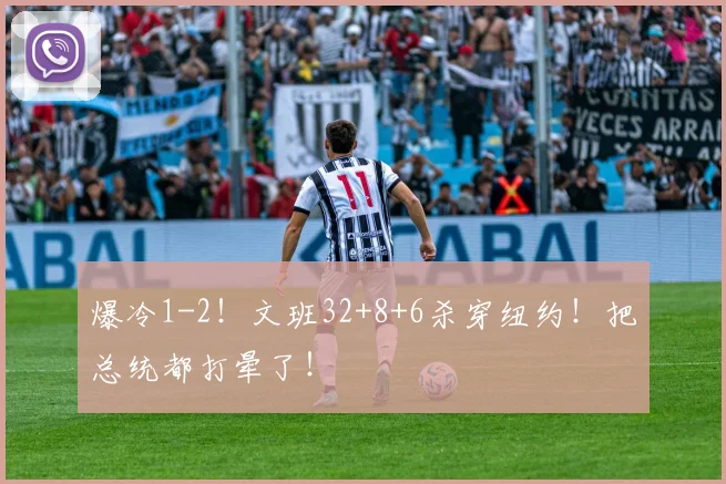 爆冷1-2！文班32+8+6杀穿纽约！把总统都打晕了！