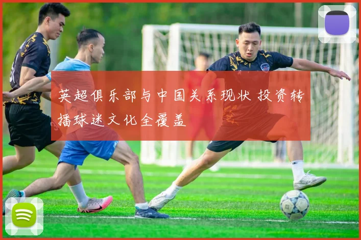 英超俱乐部与中国关系现状 投资转播球迷文化全覆盖