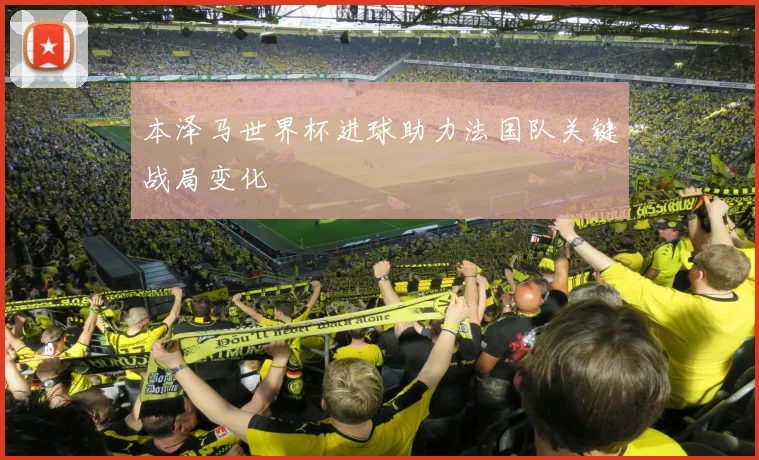 本泽马世界杯进球助力法国队关键战局变化