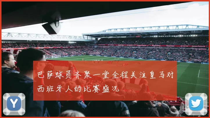 巴萨球员齐聚一堂全程关注皇马对西班牙人的比赛盛况