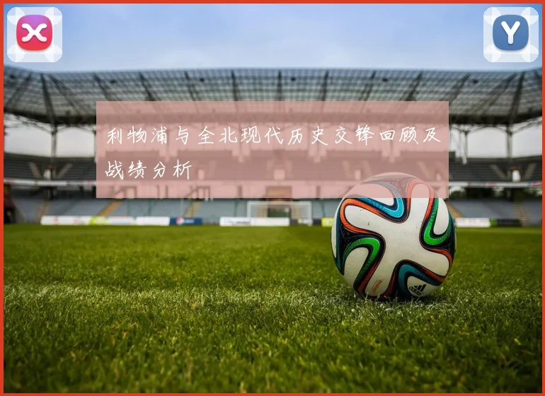 利物浦与全北现代历史交锋回顾及战绩分析