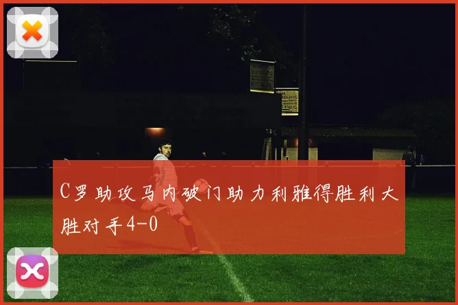 C罗助攻马内破门助力利雅得胜利大胜对手4-0